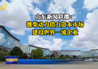 潍柴动力借力资本市场，建设世界一流企业 - 潍柴动力股份有限公司官网